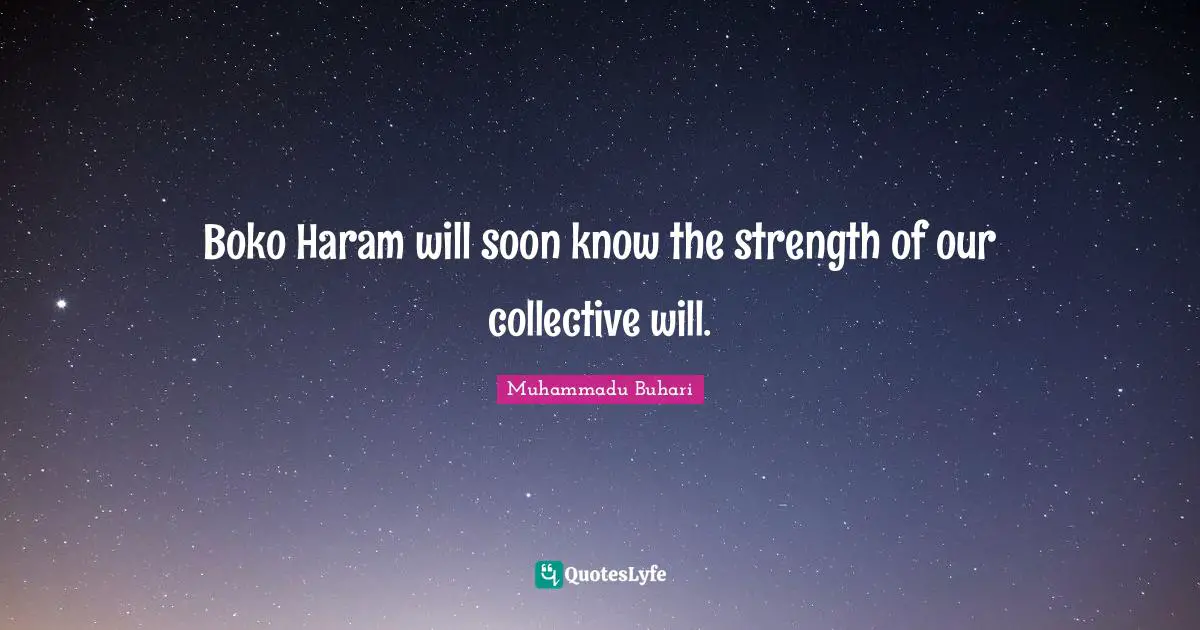 Muhammadu Buhari Quotes: "Boko Haram will soon know the strength of our collective will."