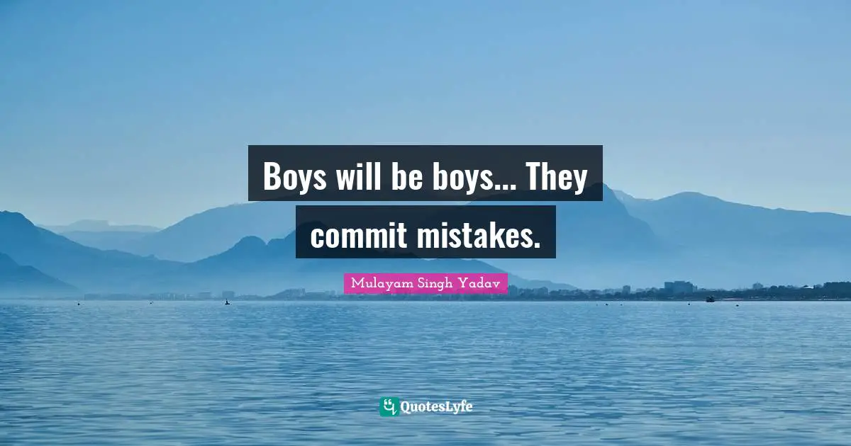 Boys will be boys... They commit mistakes.