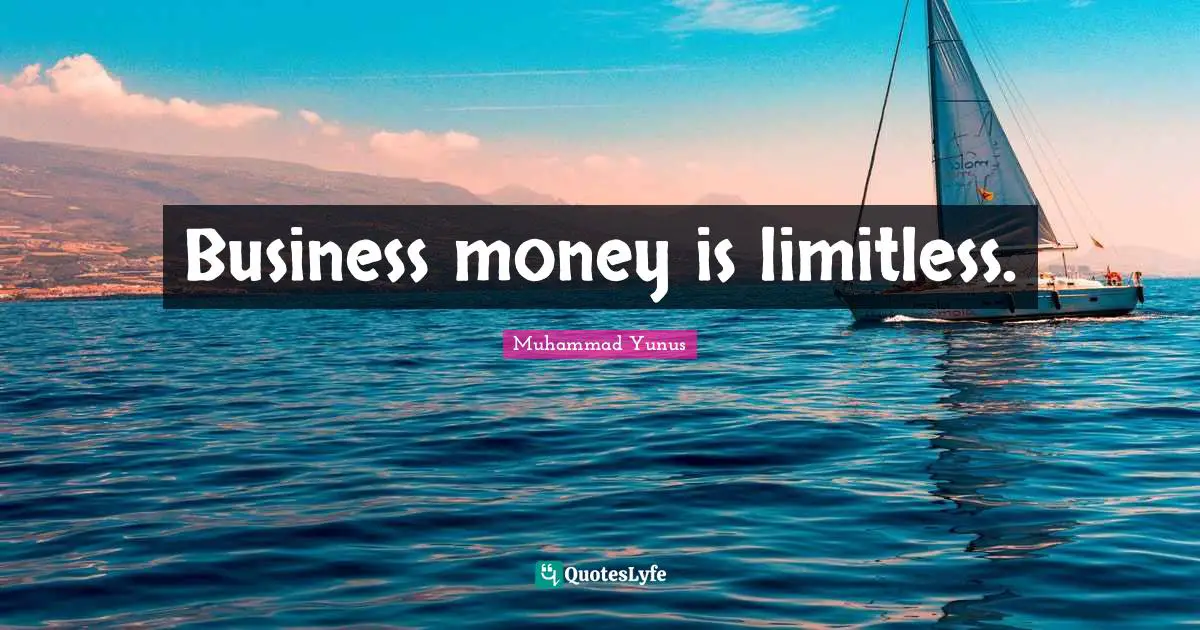 Business money is limitless.