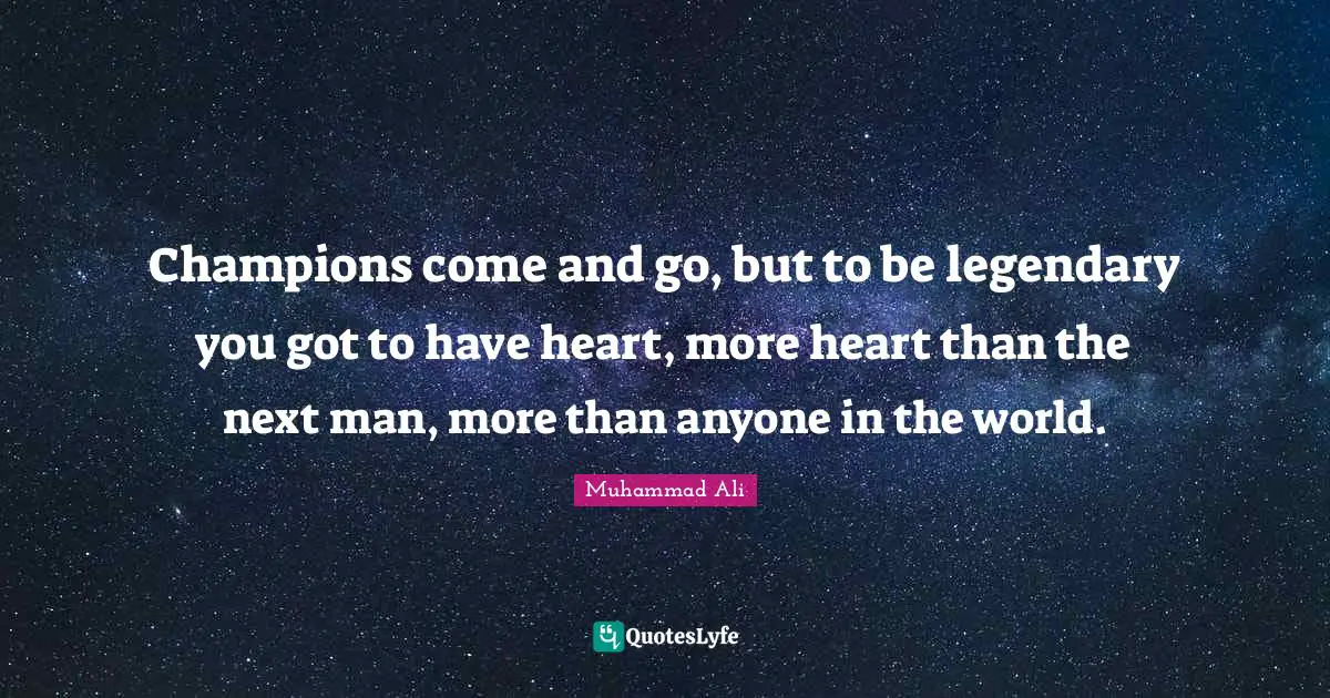 Legendary Quotes: "Champions come and go, but to be legendary you got to have heart, more heart than the next man, more than anyone in the world."