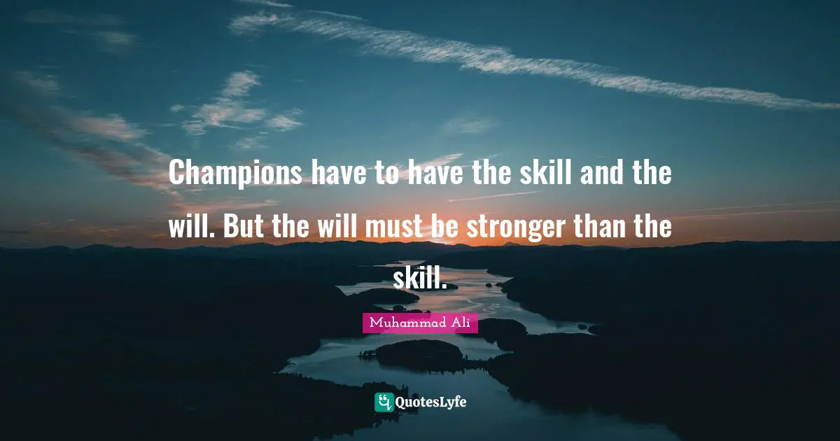 Muhammad Ali Quotes: Champions have to have the skill and the will. But the will must be stronger than the skill.