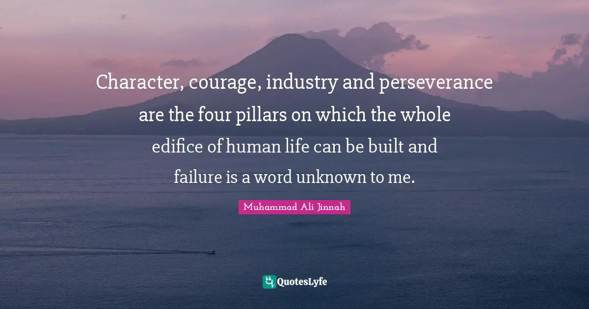 Muhammad Ali Jinnah Quotes: Character, courage, industry and perseverance are the four pillars on which the whole edifice of human life can be built and failure is a word unknown to me.