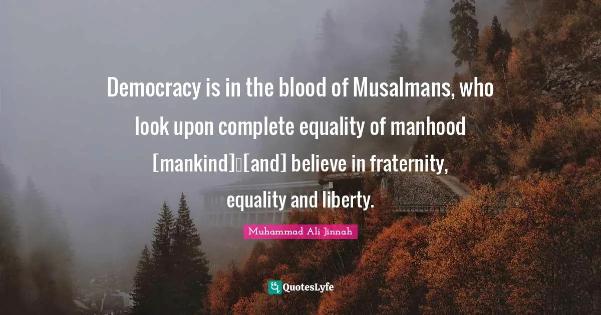 Manhood Quotes: "Democracy is in the blood of Musalmans, who look upon complete equality of manhood [mankind]…[and] believe in fraternity, equality and liberty."