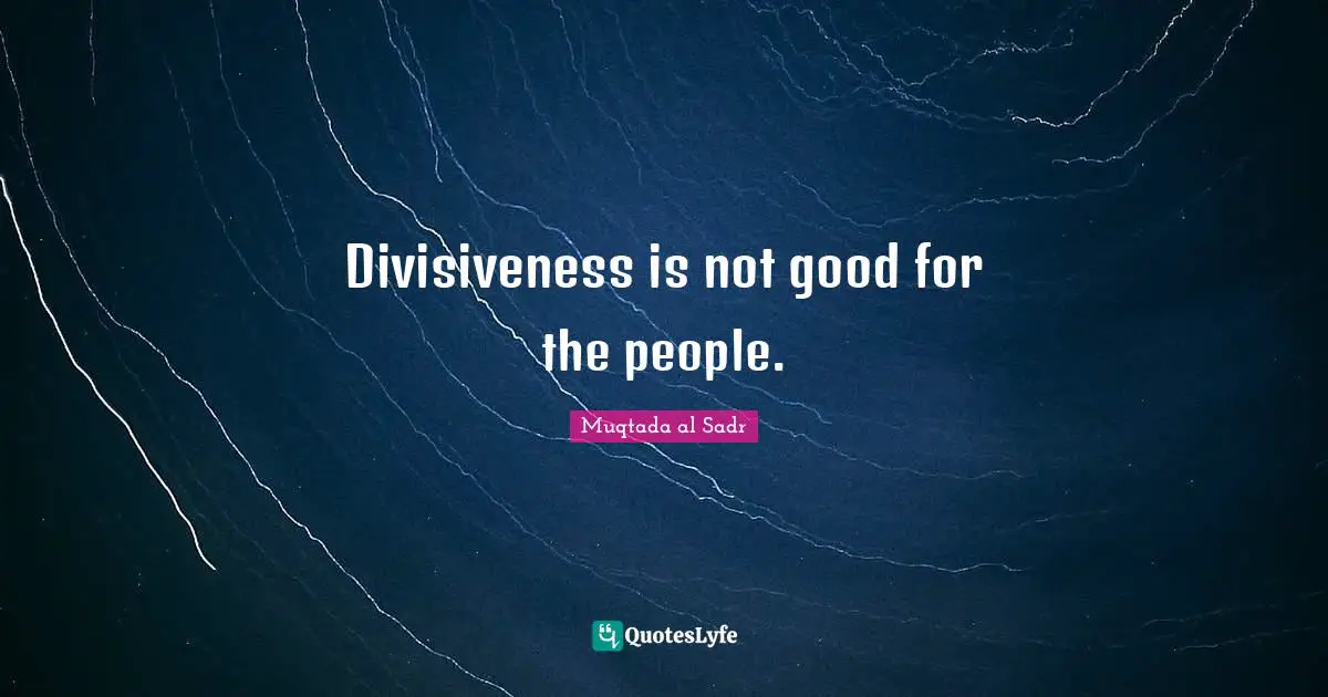 Divisiveness is not good for the people.