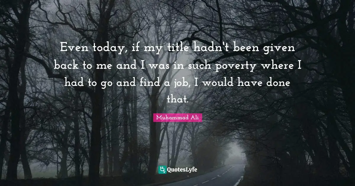 Even today, if my title hadn't been given back to me and I was in such poverty where I had to go and find a job, I would have done that.