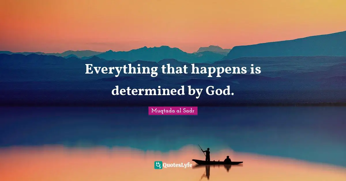 Everything that happens is determined by God.