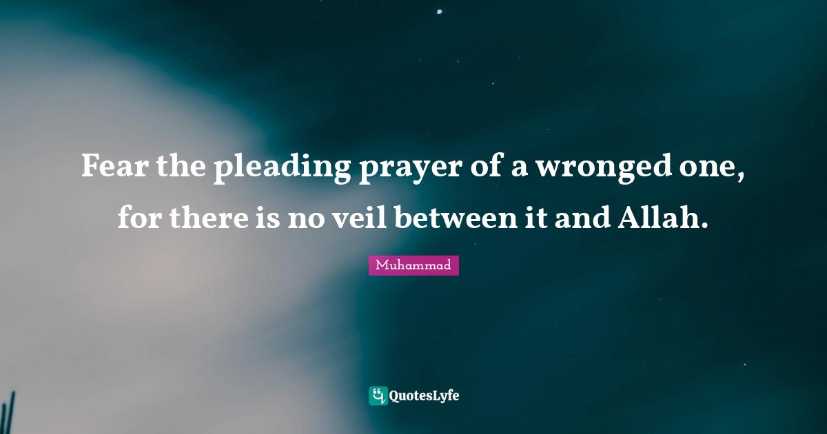Veils Quotes: "Fear the pleading prayer of a wronged one, for there is no veil between it and Allah."