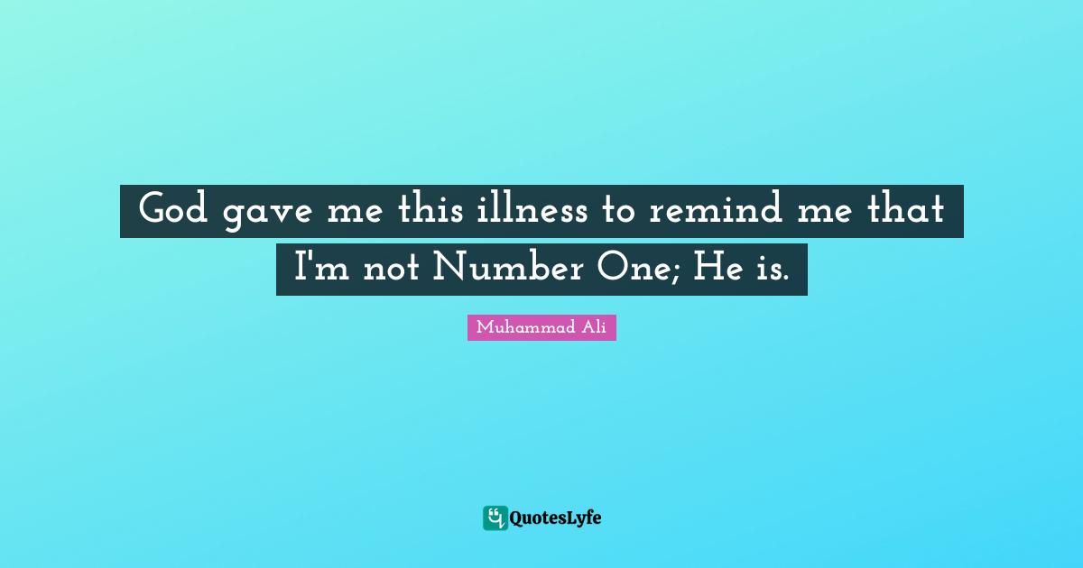 Famous Quotes: "God gave me this illness to remind me that I'm not Number One; He is."