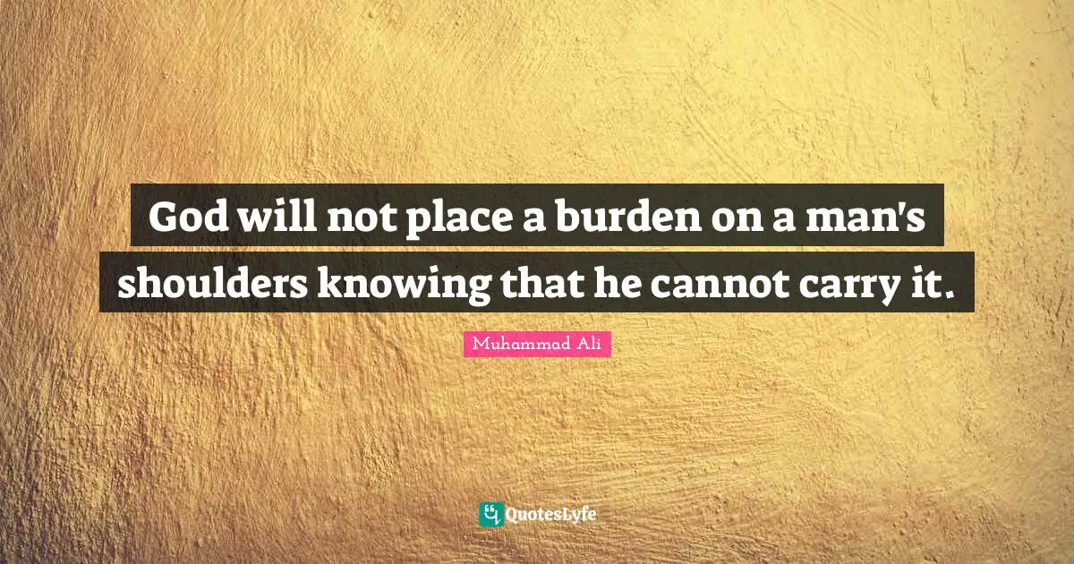 Shoulders Quotes: "God will not place a burden on a man's shoulders knowing that he cannot carry it."