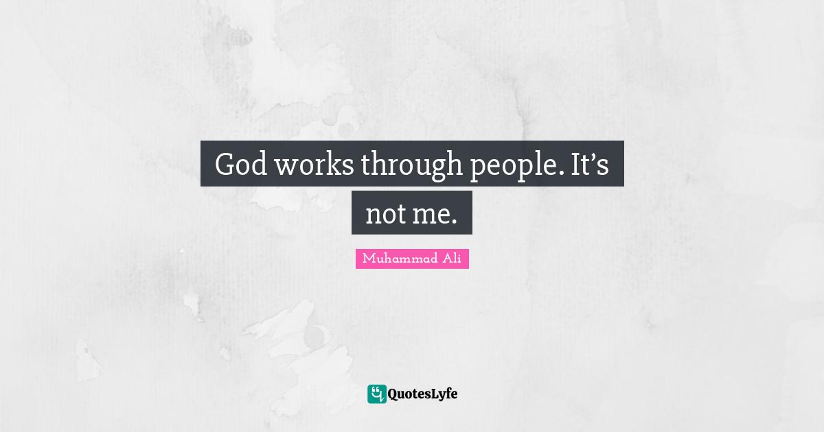 God works through people. It’s not me.