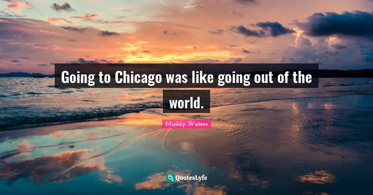 Going to Chicago was like going out of the world.