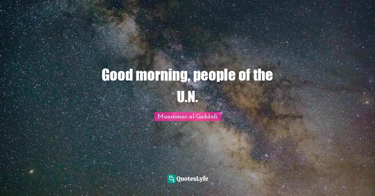 Muammar Al-Gaddafi Quotes: "Good morning, people of the U.N."