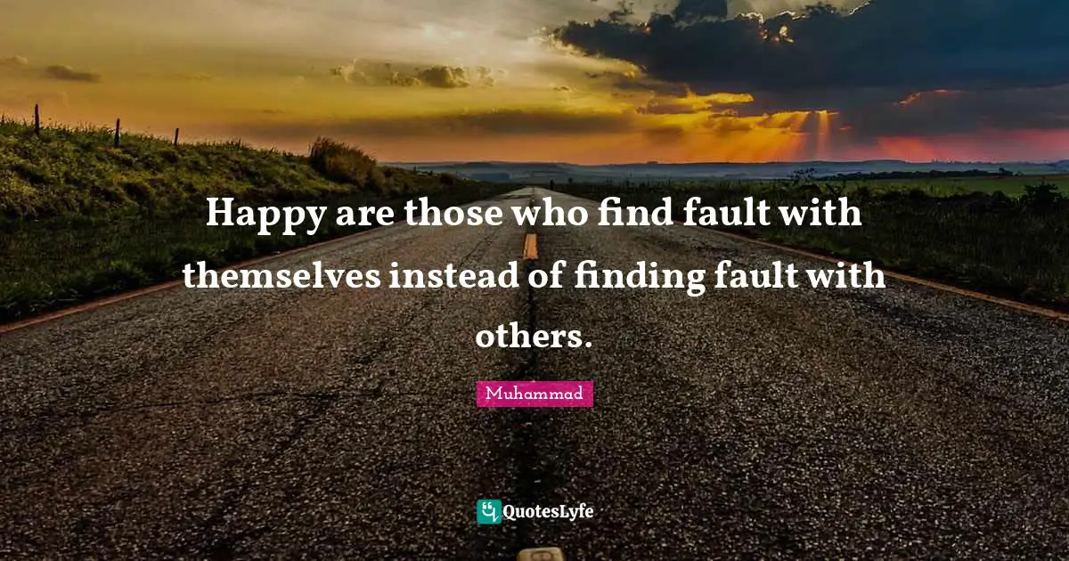 Faults Quotes: "Happy are those who find fault with themselves instead of finding fault with others."