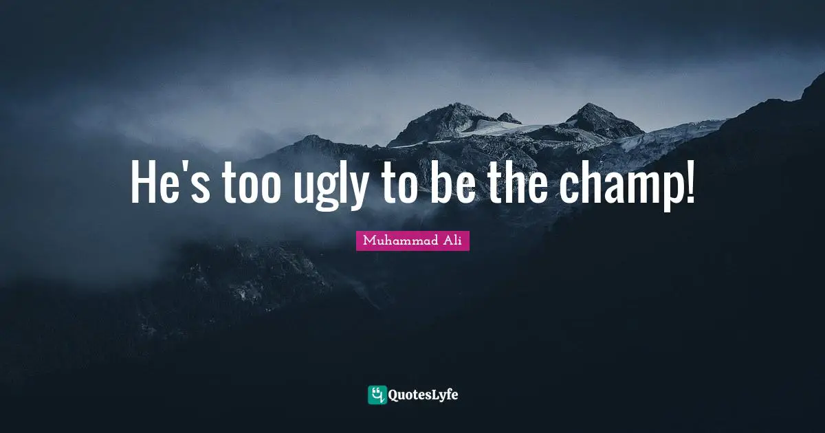 He's too ugly to be the champ!