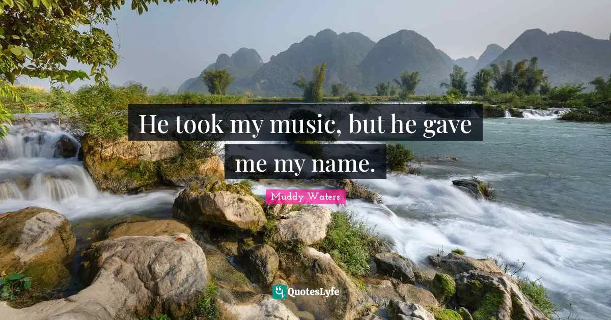 He took my music, but he gave me my name.