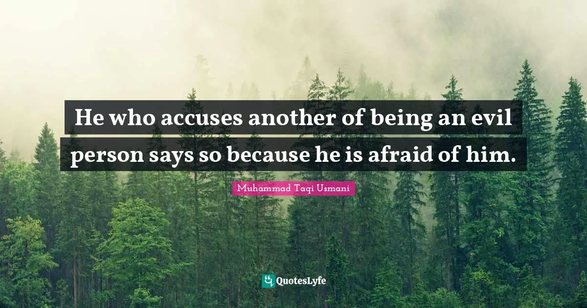 He who accuses another of being an evil person says so because he is afraid of him.