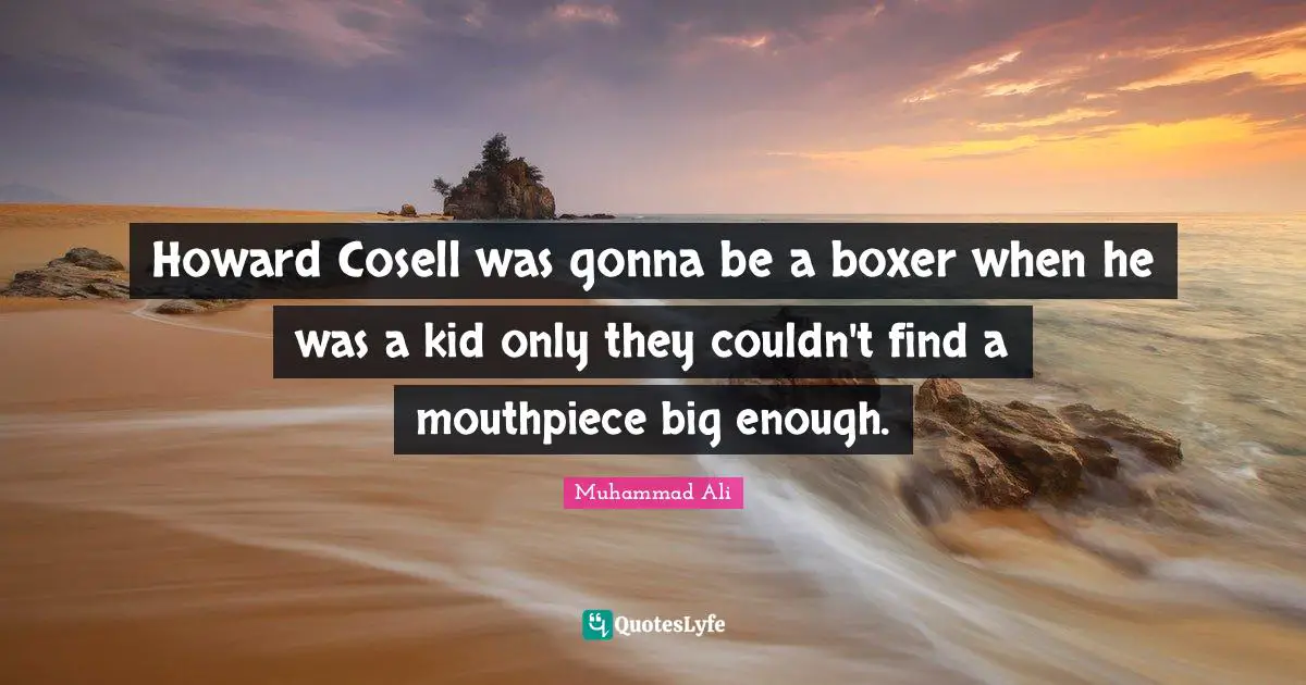 Howard Cosell was gonna be a boxer when he was a kid only they couldn't find a mouthpiece big enough.