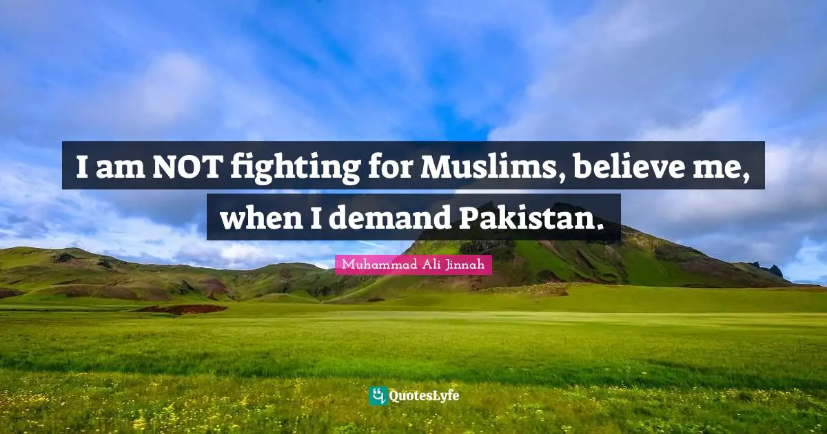 I am NOT fighting for Muslims, believe me, when I demand Pakistan.
