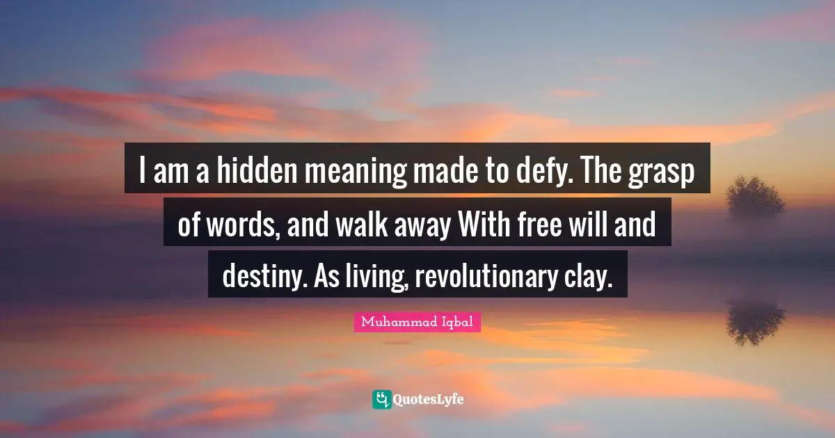 Hidden Quotes: "I am a hidden meaning made to defy. The grasp of words, and walk away With free will and destiny. As living, revolutionary clay."