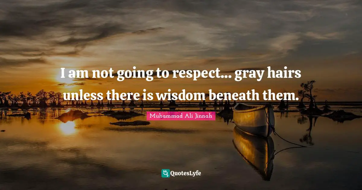 Muhammad Ali Jinnah Quotes: I am not going to respect... gray hairs unless there is wisdom beneath them.
