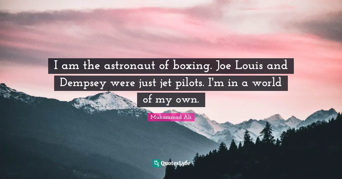 Pilots Quotes: "I am the astronaut of boxing. Joe Louis and Dempsey were just jet pilots. I'm in a world of my own."
