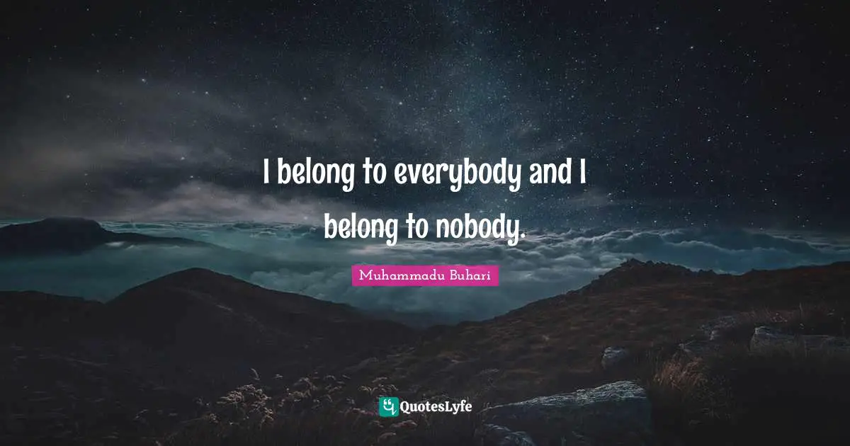 Muhammadu Buhari Quotes: "I belong to everybody and I belong to nobody."