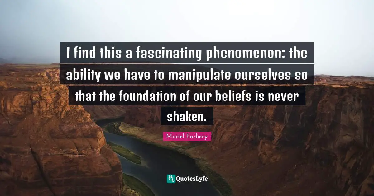 Manipulate Quotes: "I find this a fascinating phenomenon: the ability we have to manipulate ourselves so that the foundation of our beliefs is never shaken."