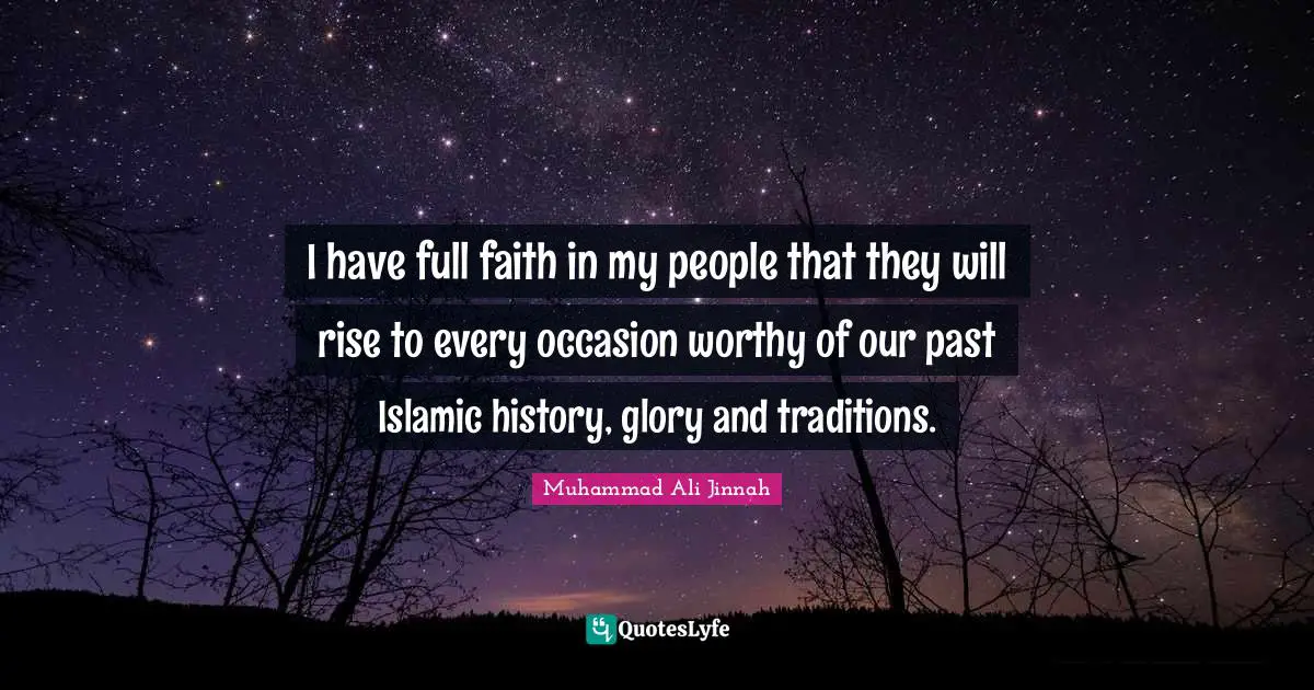 Muhammad Ali Jinnah Quotes: I have full faith in my people that they will rise to every occasion worthy of our past Islamic history, glory and traditions.