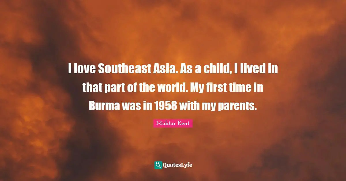 I love Southeast Asia. As a child, I lived in that part of the world. My first time in Burma was in 1958 with my parents.
