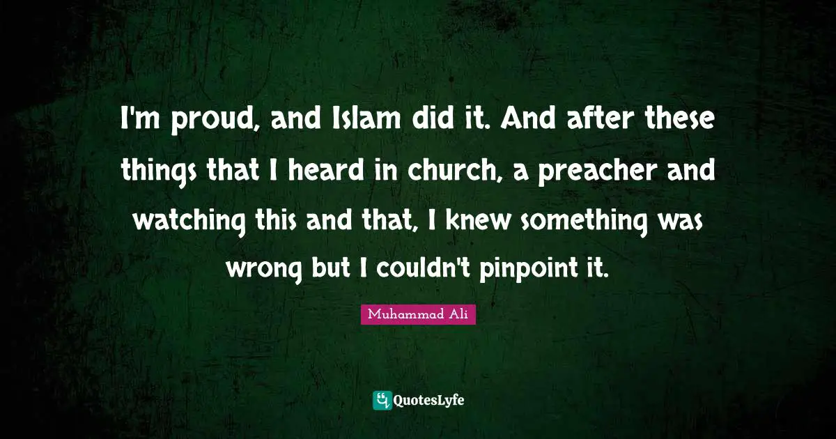 I'm proud, and Islam did it. And after these things that I heard in church, a preacher and watching this and that, I knew something was wrong but I couldn't pinpoint it.