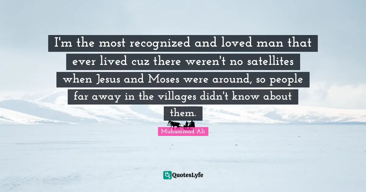 Moses Quotes: "I'm the most recognized and loved man that ever lived cuz there weren't no satellites when Jesus and Moses were around, so people far away in the villages didn't know about them."