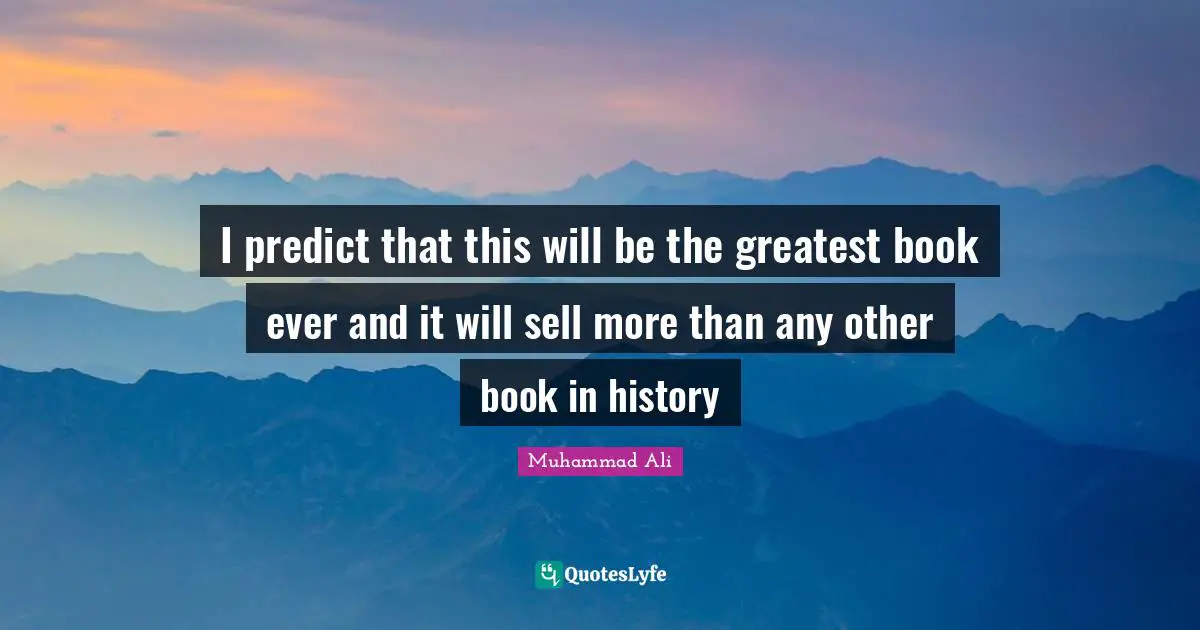 I predict that this will be the greatest book ever and it will sell more than any other book in history