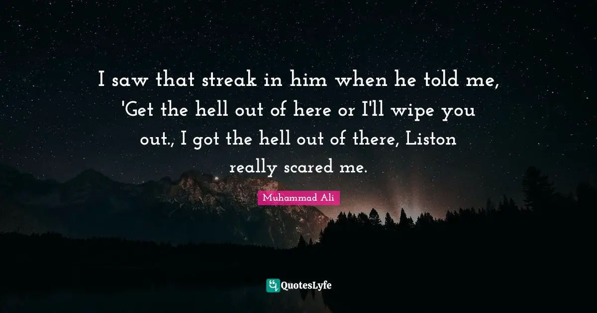 I saw that streak in him when he told me, 'Get the hell out of here or I'll wipe you out., I got the hell out of there, Liston really scared me.