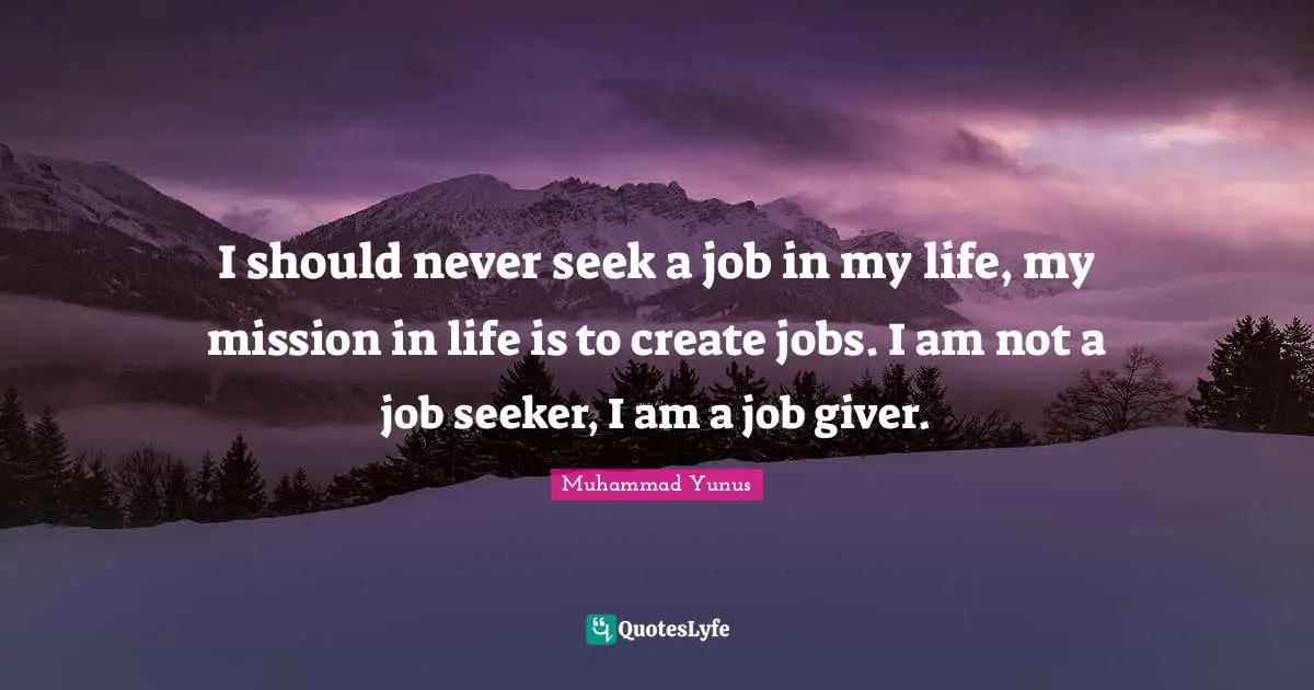 Giver Quotes: "I should never seek a job in my life, my mission in life is to create jobs. I am not a job seeker, I am a job giver."