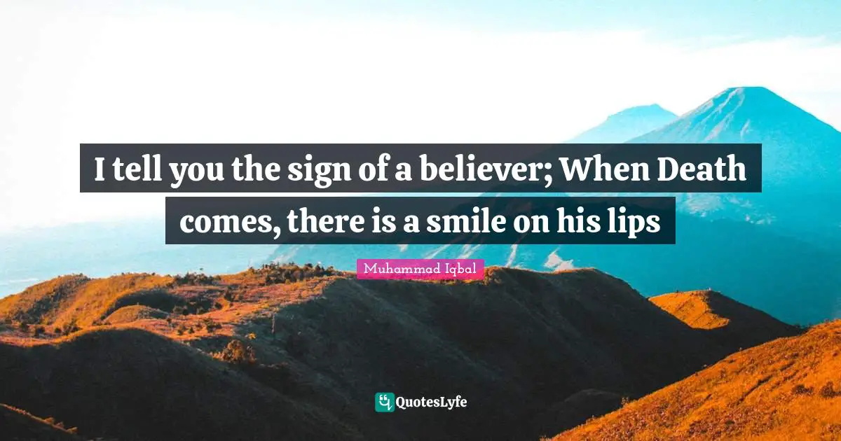Muhammad Iqbal Quotes: I tell you the sign of a believer; When Death comes, there is a smile on his lips