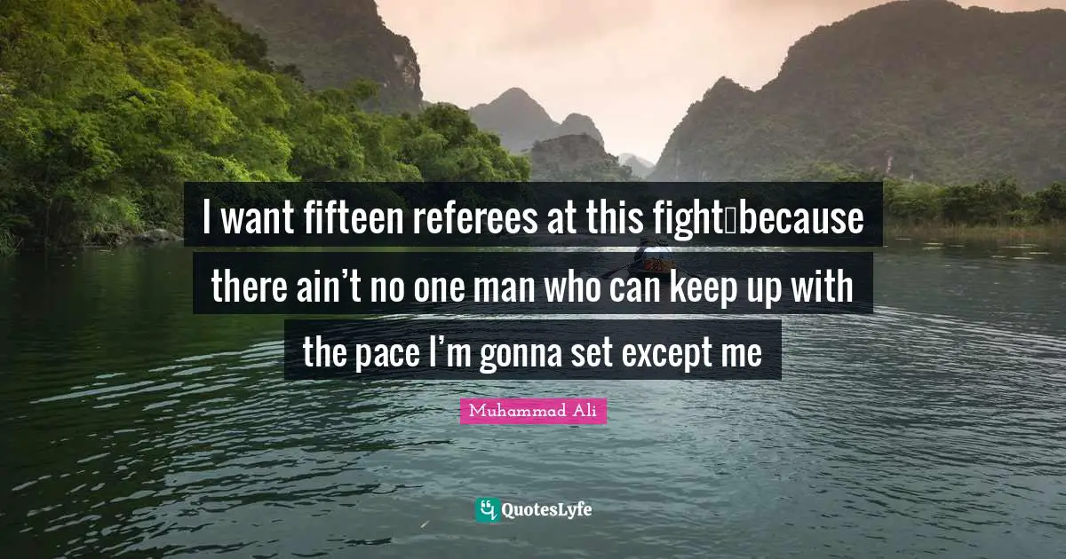 Pace Quotes: "I want fifteen referees at this fight…because there ain’t no one man who can keep up with the pace I’m gonna set except me"