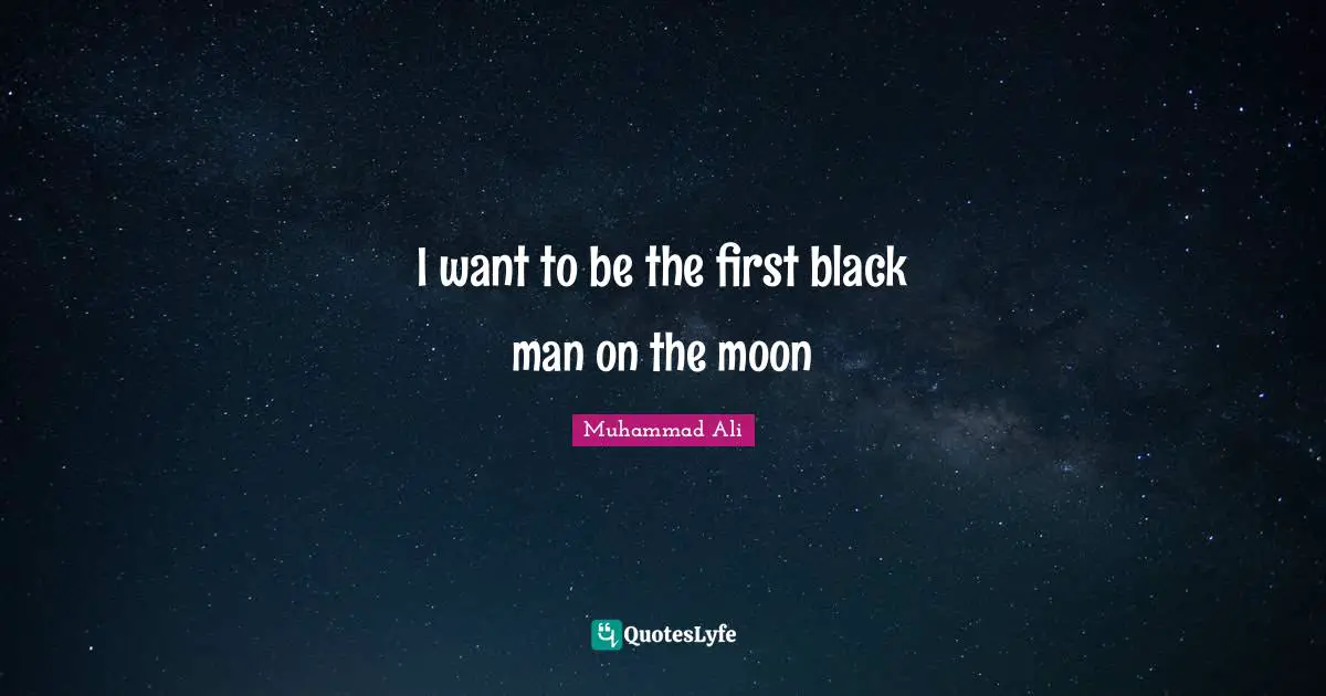 I want to be the first black man on the moon
