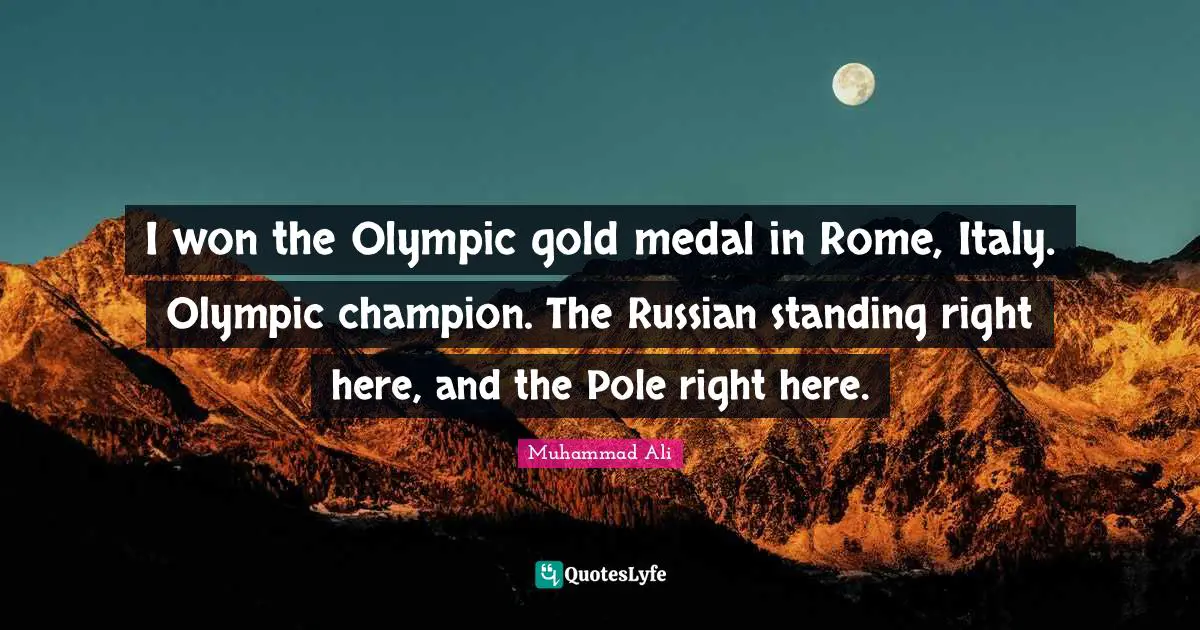I won the Olympic gold medal in Rome, Italy. Olympic champion. The Russian standing right here, and the Pole right here.