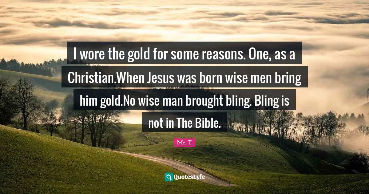 I wore the gold for some reasons. One, as a Christian.When Jesus was born wise men bring him gold.No wise man brought bling. Bling is not in The Bible.