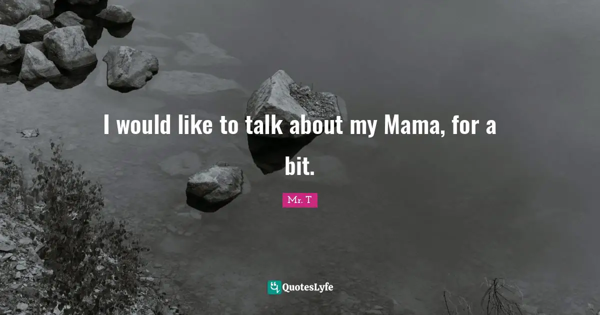 I would like to talk about my Mama, for a bit.
