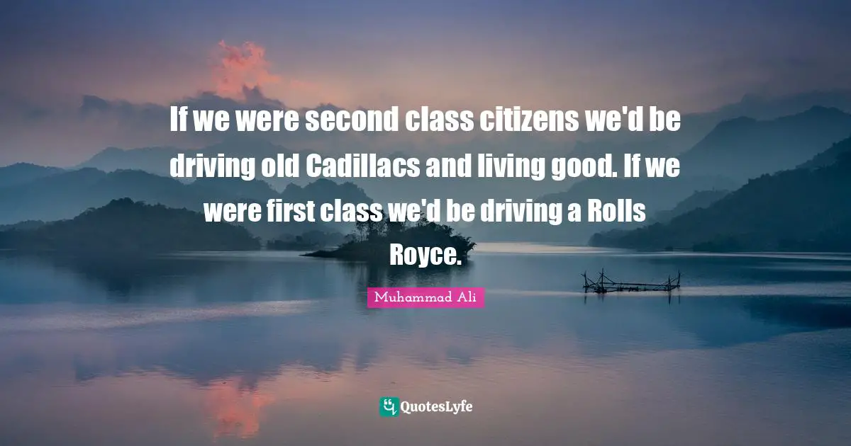Cadillacs Quotes: "If we were second class citizens we'd be driving old Cadillacs and living good. If we were first class we'd be driving a Rolls Royce."