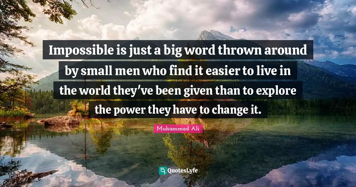 Muhammad Ali Quotes: Impossible is just a big word thrown around by small men who find it easier to live in the world they've been given than to explore the power they have to change it.