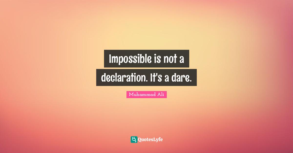 Impossible is not a declaration. It's a dare.