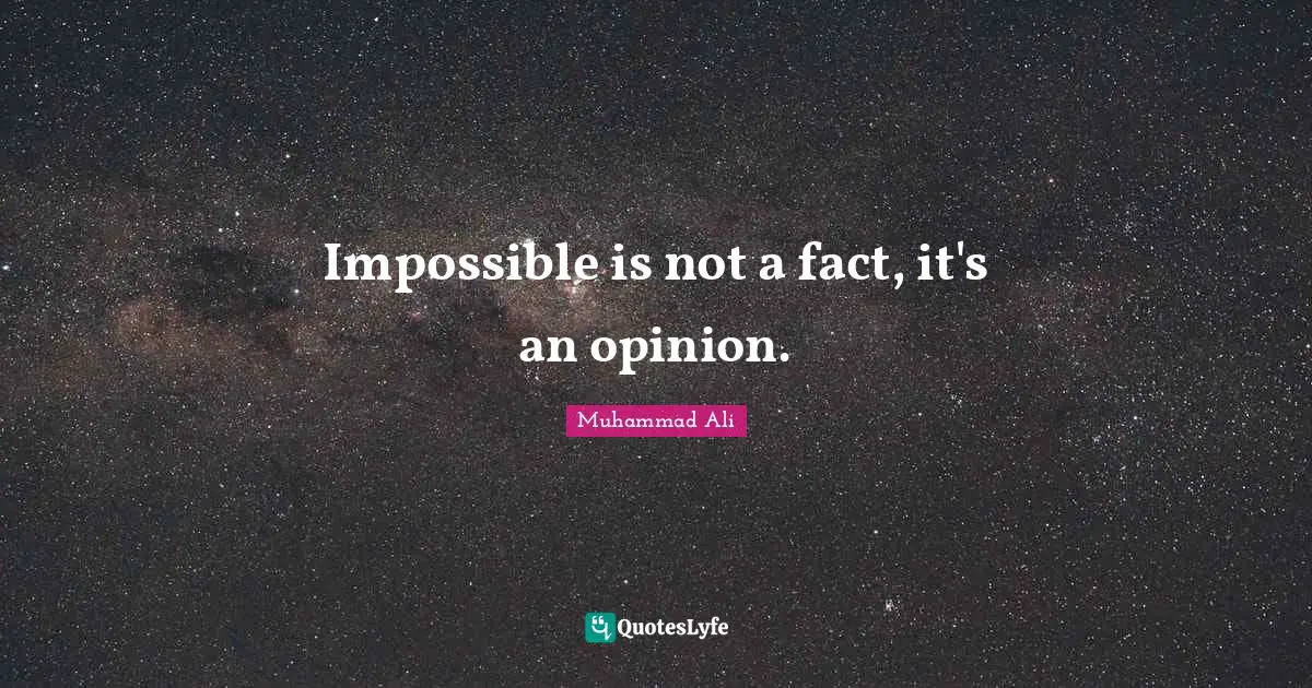Impossible is not a fact, it's an opinion.