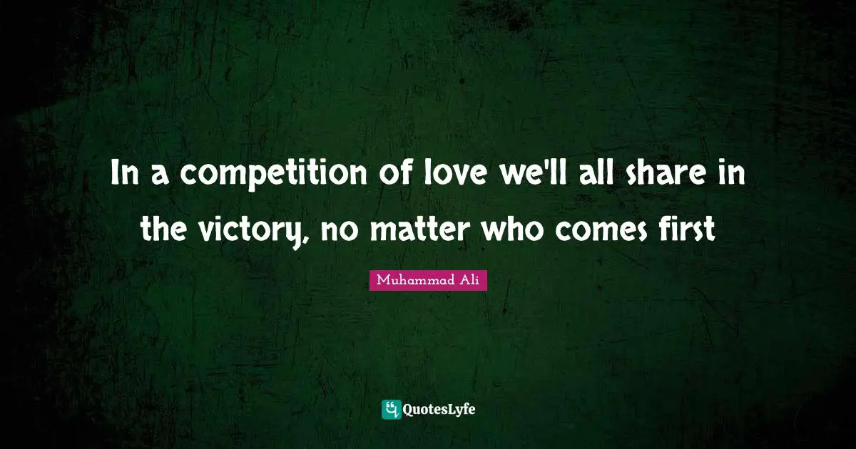 In a competition of love we'll all share in the victory, no matter who comes first