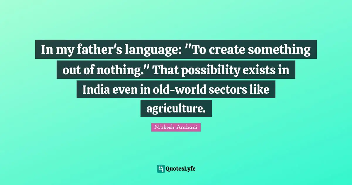 In my father's language: "To create something out of nothing." That possibility exists in India even in old-world sectors like agriculture.