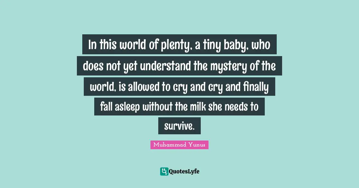In this world of plenty, a tiny baby, who does not yet understand the mystery of the world, is allowed to cry and cry and finally fall asleep without the milk she needs to survive.