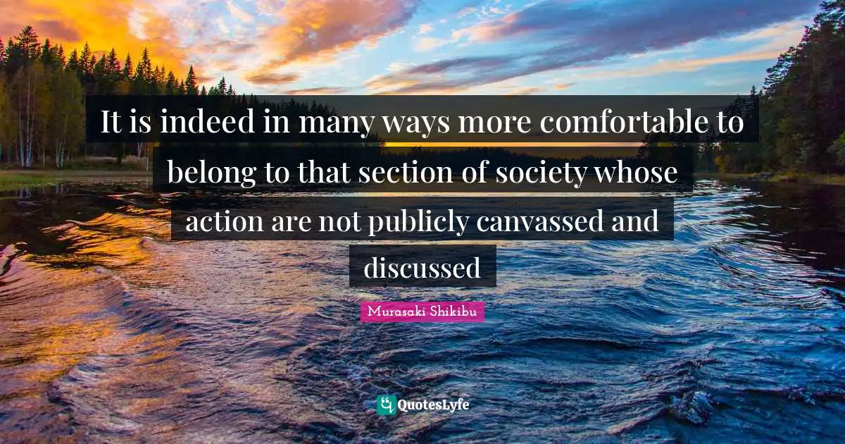 It is indeed in many ways more comfortable to belong to that section of society whose action are not publicly canvassed and discussed