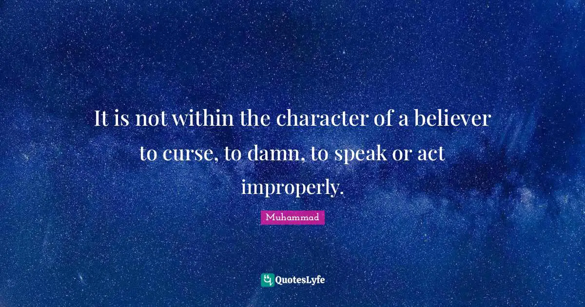 It is not within the character of a believer to curse, to damn, to speak or act improperly.
