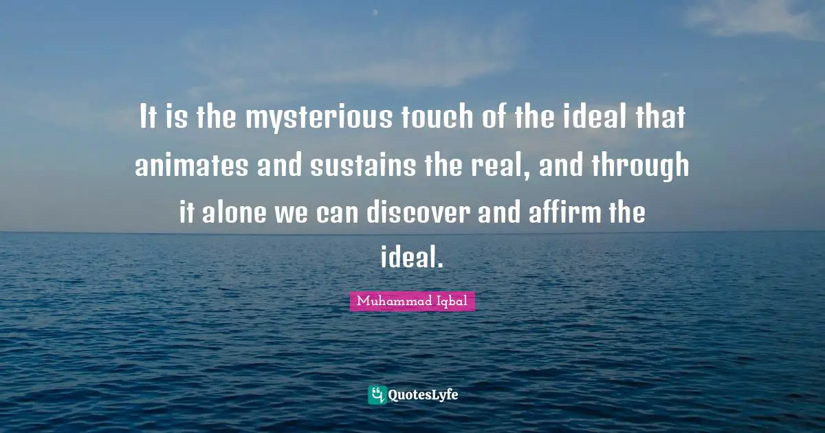 It is the mysterious touch of the ideal that animates and sustains the real, and through it alone we can discover and affirm the ideal.